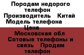 Породам недорого телефон. › Производитель ­ Китай › Модель телефона ­ Sony › Цена ­ 3 000 - Московская обл. Сотовые телефоны и связь » Продам телефон   